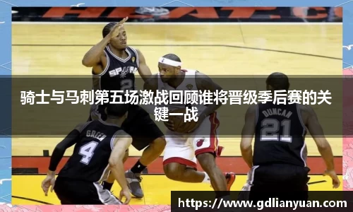 骑士与马刺第五场激战回顾谁将晋级季后赛的关键一战
