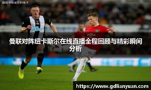 曼联对阵纽卡斯尔在线直播全程回顾与精彩瞬间分析