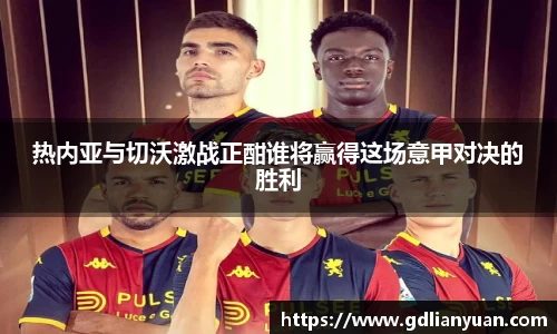 热内亚与切沃激战正酣谁将赢得这场意甲对决的胜利